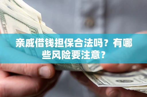 北京亲戚借钱担保合法吗？有哪些风险要注意？