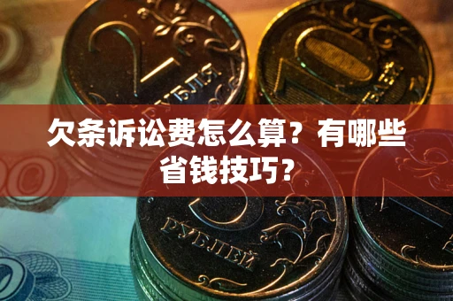 北京欠条诉讼费怎么算？有哪些省钱技巧？