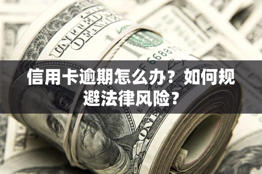 北京信用卡逾期怎么办？如何规避法律风险？