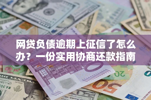 北京网贷负债逾期上征信了怎么办？一份实用协商还款指南请收好
