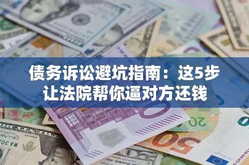 北京债务诉讼避坑指南：这5步让法院帮你逼对方还钱