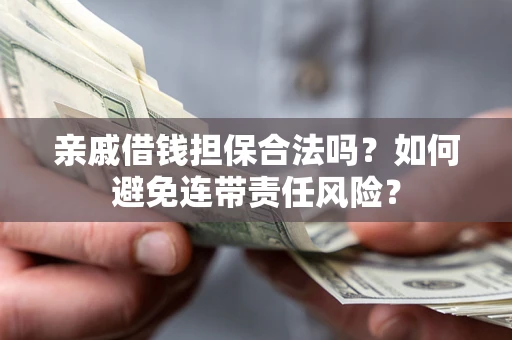 北京亲戚借钱担保合法吗？如何避免连带责任风险？
