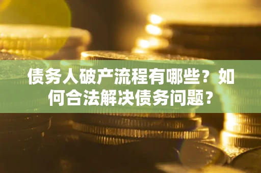 北京债务人破产流程有哪些？如何合法解决债务问题？