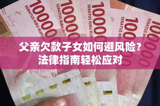 北京父亲欠款子女如何避风险？法律指南轻松应对