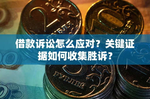 北京借款诉讼怎么应对？关键证据如何收集胜诉？