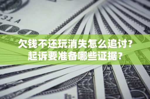 北京欠钱不还玩消失怎么追讨？起诉要准备哪些证据？