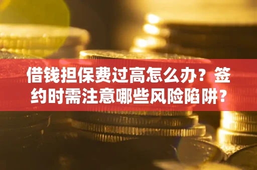 北京借钱担保费过高怎么办？签约时需注意哪些风险陷阱？
