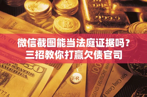 北京微信截图能当法庭证据吗？三招教你打赢欠债官司