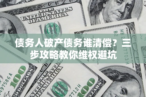 北京债务人破产债务谁清偿？三步攻略教你维权避坑