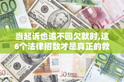 北京当起诉也追不回欠款时,这6个法律招数才是真正的救命稻草