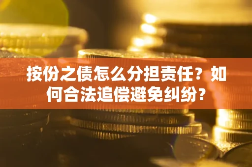 北京按份之债怎么分担责任？如何合法追偿避免纠纷？