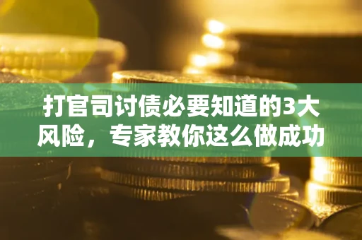 北京打官司讨债必要知道的3大风险，专家教你这么做成功率飙升