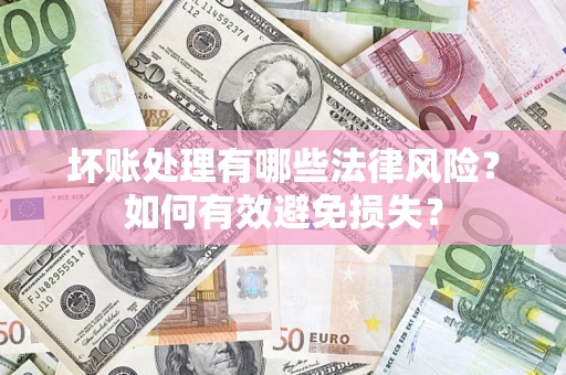 北京坏账处理有哪些法律风险？如何有效避免损失？